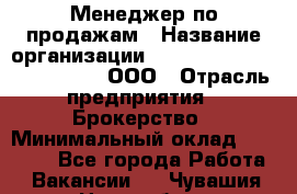 Менеджер по продажам › Название организации ­ Consalting centr RICHMOND, ООО › Отрасль предприятия ­ Брокерство › Минимальный оклад ­ 35 000 - Все города Работа » Вакансии   . Чувашия респ.,Новочебоксарск г.